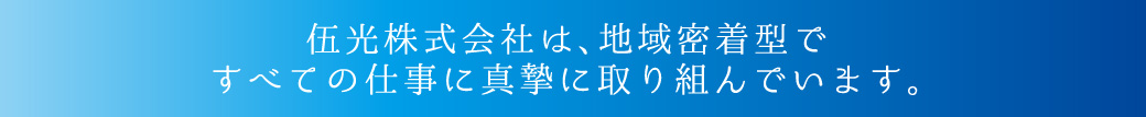 伍光株式会社は、地域密着型ですべての仕事に真摯に取り組んでいます。